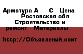 Арматура А 500 С › Цена ­ 11 - Ростовская обл. Строительство и ремонт » Материалы   